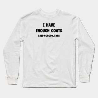 I Have Enough Goats (Said Nobody, Ever) Long Sleeve T-Shirt